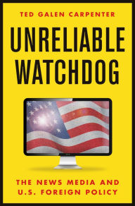 Title: Unreliable Watchdog: The News Media and U.S. Foreign Policy, Author: Ted Galen Carpenter