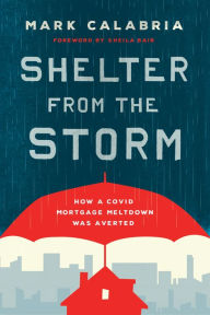 Title: Shelter from the Storm: How a COVID Mortgage Meltdown Was Averted, Author: Mark Calabria