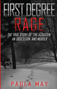 Title: First Degree Rage: The True Story of 'The Assassin,' An Obsession, and Murder, Author: Paula May