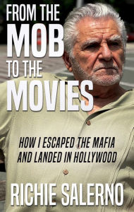 Title: From the Mob to the Movies: How I Escaped the Mafia and Landed In Hollywood, Author: Richie Salerno