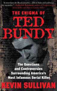 Title: The Enigma of Ted Bundy: The Questions and Controversies Surrounding America's Most Infamous Serial Killer, Author: Kevin M. Sullivan