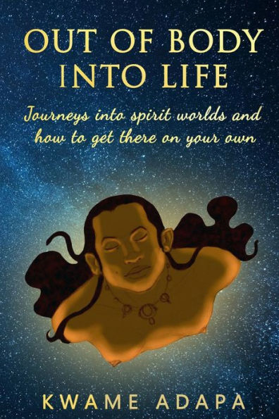 Out of Body into Life: Journeys Spirit Worlds and How to Get There on Your Own