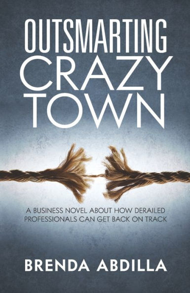 Outsmarting Crazytown: A Business Novel about How Derailed Professionals Can Get Back on Track