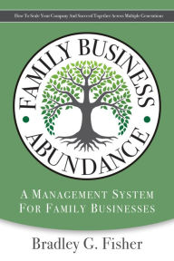 Title: Family Business Abundance: A Management System For Family Business, Author: Bradley G. Fisher