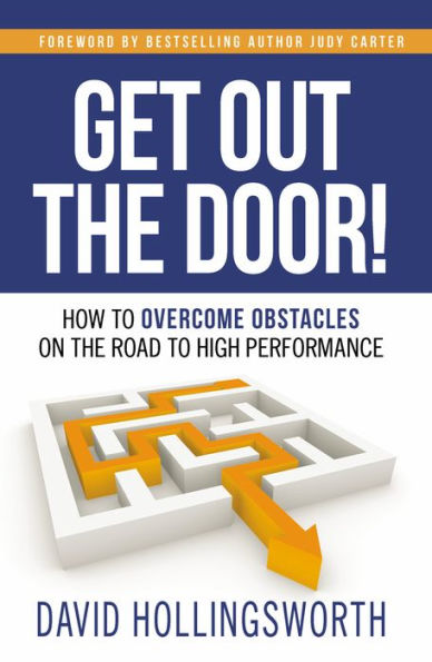 Get Out the Door!: How To Overcome Obstacles On The Road To High Performance