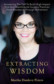 Title: Extracting Wisdom: Answering the Call to Build High-Impact Oral and Maxillofacial Surgery Prac, Author: Martha Dunlevy Peters