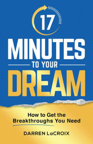 Title: 17 Minutes To Your Dream: How To Get The Breakthroughs You Need, Author: Darren LaCroix