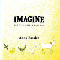 Title: Imagine: You were a hen, a Goat or..., Author: Anny Fassler