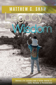 Amazon kindle book downloads free Legacy of Wisdom: Timeless Life Lessons from a Father Rooted in Faith, Purpose, and Perseverance by Matthew C Shaw 9781952253386 (English literature) FB2 CHM PDB