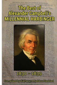 Title: The Best of Alexander Campbell's Millennial Harbinger 1830-1839, Author: Katheryn Maddox Haddad