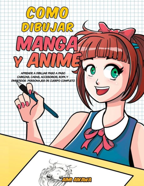 Como dibujar Manga y Anime: Aprende a paso - cabezas, caras, accesorios, ropa divertidos personajes de cuerpo completo