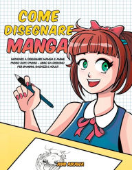 Title: Come disegnare Manga: Imparare a disegnare Manga e Anime passo dopo passo - libro da disegno per bambini, ragazzi e adulti, Author: Aimi Aikawa