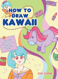 Title: How to Draw Kawaii: Learn to Draw Super Cute Stuff - Animals, Chibi, Items, Flowers, Food, Magical Creatures and More!, Author: Aimi Aikawa