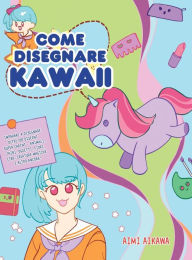 Title: Come disegnare Kawaii: Imparare a disegnare oltre 100 disegni super carini - animali, chibi, oggetti, fiori, cibo, creature magiche e altro ancora!, Author: Aimi Aikawa