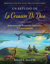 Title: Un Estudio de la Creación de Dios: Rebosante de Propósito, Dirección y Consecuencia, Author: Roland Beard