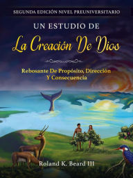 Title: Un Estudio de la Creación de Dios: Rebosante de Propósito, Dirección y Consecuencia, Author: Roland Beard