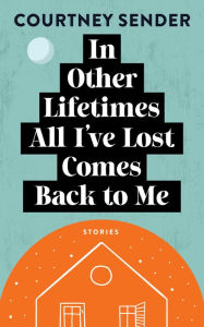 In Other Lifetimes All I've Lost Comes Back to Me: Stories