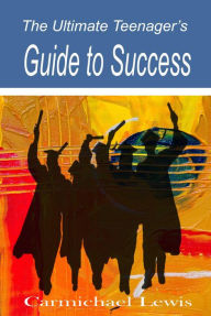 Title: The Ultimate Teenager's Guide to Success: Transformation Through Self-Education, Author: Carmichael Lewis