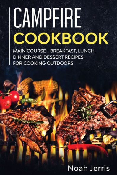 Campfire Cookbook: MAIN COURSE - Breakfast, Lunch, Dinner and Dessert Recipes for Cooking Outdoors