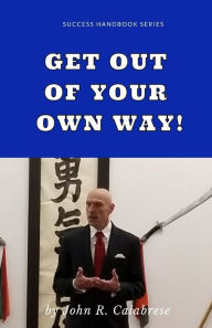 Title: Get Out of Your Own Way, Author: John  R Calabrese