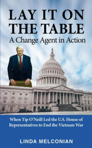 Title: Lay it on the Table: A Change Agent in Action: When Tip O'Neill Led the House of Representatives to End the Vietnam War, Author: Linda Melconian