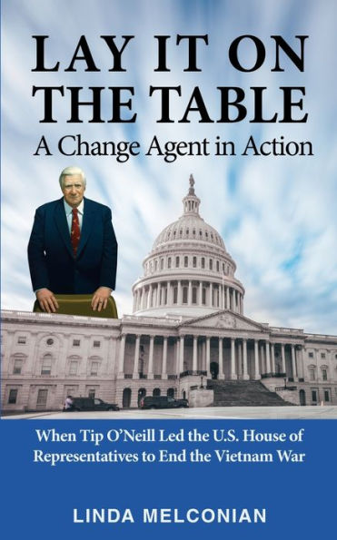 Lay it on the Table: A Change Agent Action: When Tip O'Neill Led House of Representatives to End Vietnam War