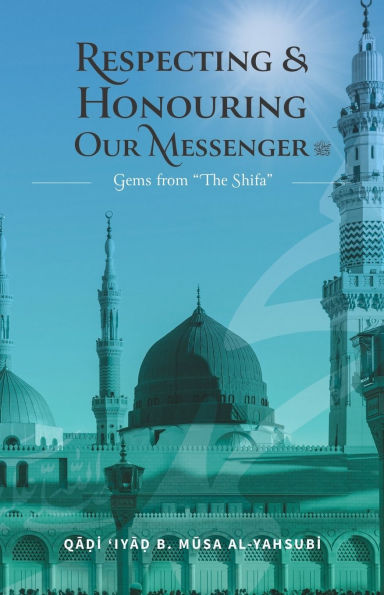 Respecting & Honouring Our Messenger ﷺ: Gems from 'The Shifa'