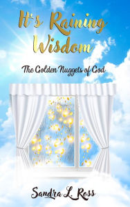 Title: It's Raining Wisdom: The Golden Nuggets of God, Author: Sandra L. Ross