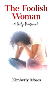 Title: The Foolish Woman: A Daily Devotional, Author: Kimberly Moses