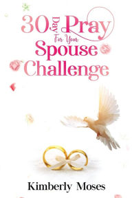 Title: 30 Day Pray For Your Spouse Challenge, Author: Kimberly Moses