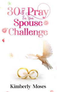 Title: 30 Day Pray For Your Spouse Challenge, Author: Kimberly Moses