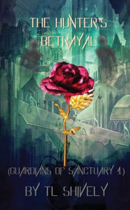 Title: The Hunter's Betrayal: Guardians of Sanctuary Book 4, Author: Tl Shively