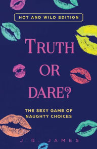 Title: Truth or Dare? The Sexy Game of Naughty Choices: Hot and Wild Edition, Author: J R James
