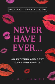 Title: Never Have I Ever... An Exciting and Sexy Game for Adults: Hot and Dirty Edition, Author: J R James