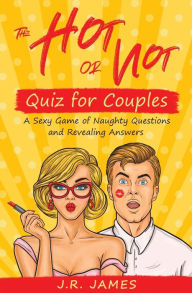 Title: The Hot or Not Quiz for Couples: A Sexy Game of Naughty Questions and Revealing Answers, Author: J R James