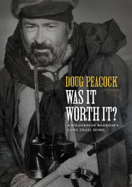 Title: Was It Worth It?: A Wilderness Warrior's Long Trail Home, Author: Doug Peacock