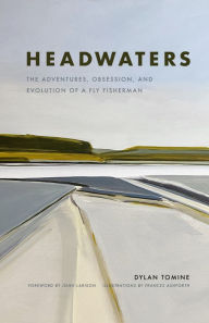 Title: Headwaters: The Adventures, Obsession and Evolution of a Fly Fisherman, Author: Dylan Tomine