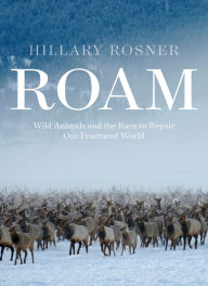 Title: Roam: Wild Animals and the Race to Repair Our Fractured World, Author: Hillary  Rosner