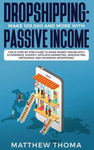 Title: Dropshipping: Make $100,000 and More with Passive Income: The #1 Step by Step Guide to Make Money Online with Ecommerce, Shopify, Affiliate Marketing, Amazon FBA, Instagram, and Facebook Advertising, Author: Matthew Thoma