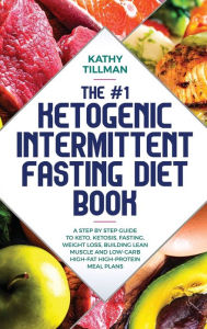 Title: The #1 Ketogenic Intermittent Fasting Diet Book: A Step-by-Step Guide to Keto, Ketosis, Fasting, Weight Loss, Building Lean Muscle, and Low-Carb High-Fat High-Protein Meal Plans, Author: Kathy Tillman