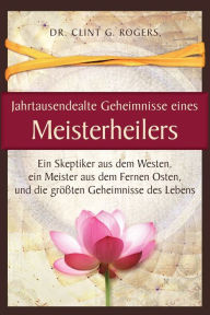 Title: Jahrtausendealte Geheimnisse eines Meisterheilers, Author: Clint G. Rogers