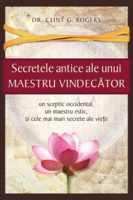 Title: Secretele Antice ale unui Maestru Vindecator, Author: Clint G. Rogers