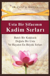 Title: Usta Bir Şifacının Kadim Sırları (Ancient Secrets of a Master Healer): Batılı Bir Kuşkucu, Doğulu Bir Şifacı ve Hayatın En Bï¿½yï¿½k Sırları, Author: Clint G Rogers