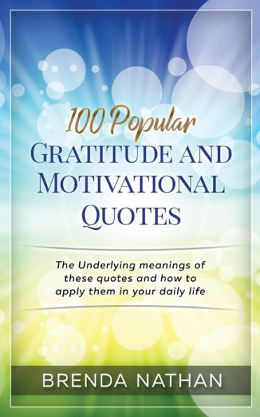 100 Popular Gratitude and Motivational Quotes: The Underlying Meanings of These Quotes How to Apply Them Your Daily Life