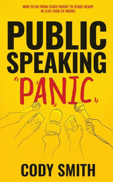 Public Speaking Panic: How to Go from Stage Fright to Stage-Ready in Less Than 24 Hours