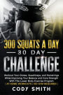 300 Squats a Day 30 Day Challenge: Workout Your Glutes, Quadriceps, and Hamstrings While Improving Your Balance and Core Strength With This Lower Body Exercise Program