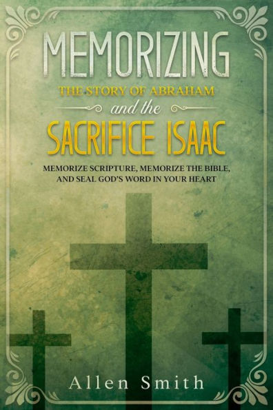 Memorizing the Story of Abraham and the Sacrifice Isaac: Memorize Scripture, Memorize the Bible, and Seal God's Word in Your Heart