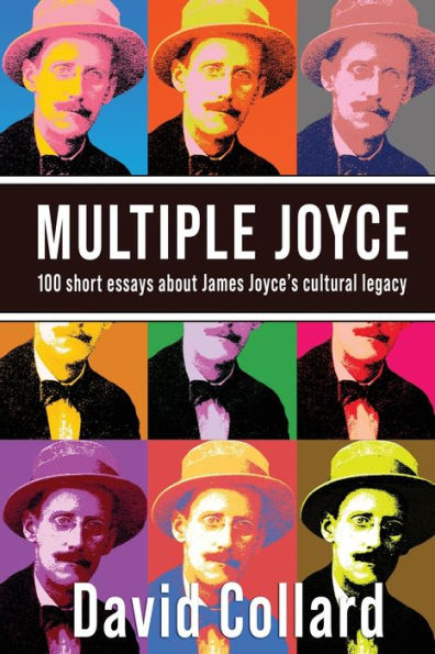 Multiple Joyce: One Hundred Short Essays about James Joyce's Cultural Legacy