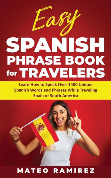Easy Spanish Phrase Book for Travelers: Learn How to Speak Over 1400 Unique Words and Phrases While Traveling Spain South America