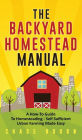 The Backyard Homestead Manual: A How-To Guide to Homesteading - Self Sufficient Urban Farming Made Easy